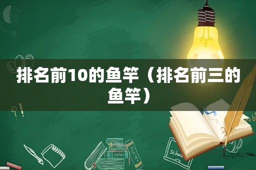 排名前10的鱼竿（排名前三的鱼竿）