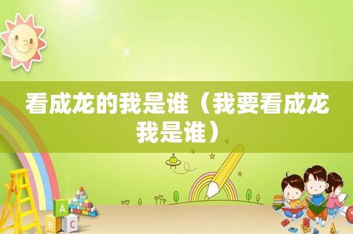 看成龙的我是谁（我要看成龙我是谁）