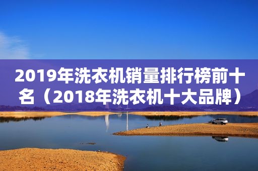 2019年洗衣机销量排行榜前十名（2018年洗衣机十大品牌）