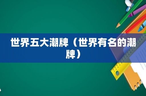 世界五大潮牌（世界有名的潮牌）