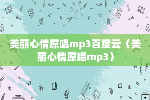 美丽心情原唱mp3百度云（美丽心情原唱mp3）