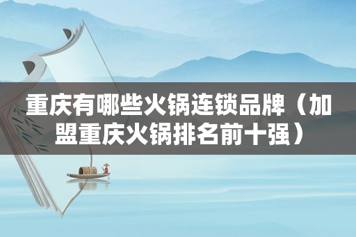 重庆有哪些火锅连锁品牌（加盟重庆火锅排名前十强）