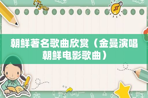 朝鲜著名歌曲欣赏（金曼演唱朝鲜电影歌曲）