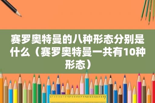 赛罗奥特曼的八种形态分别是什么（赛罗奥特曼一共有10种形态）