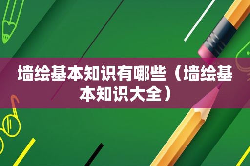墙绘基本知识有哪些（墙绘基本知识大全）