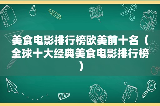 美食电影排行榜欧美前十名（全球十大经典美食电影排行榜）