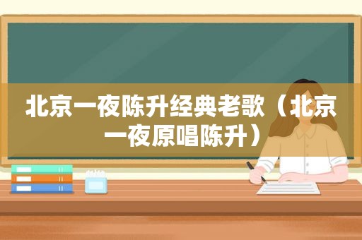 北京一夜陈升经典老歌（北京一夜原唱陈升）