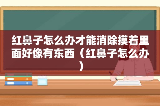 红鼻子怎么办才能消除摸着里面好像有东西（红鼻子怎么办）