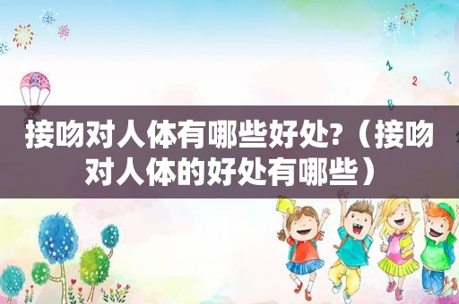 接吻对人体有哪些好处?（接吻对人体的好处有哪些）  第1张
