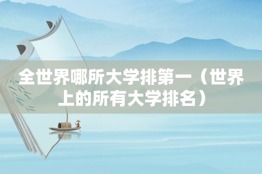 全世界哪所大学排第一（世界上的所有大学排名）