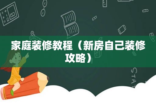 家庭装修教程（新房自己装修攻略）
