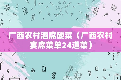 广西农村酒席硬菜（广西农村宴席菜单24道菜）