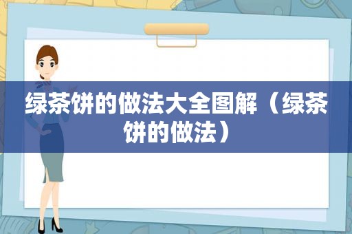 绿茶饼的做法大全图解（绿茶饼的做法）