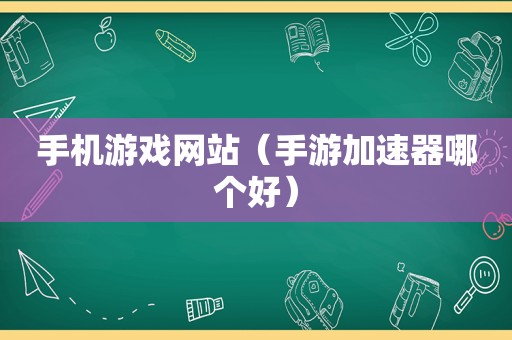 手机游戏网站（手游加速器哪个好）