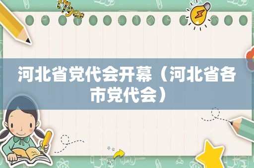 河北省党代会开幕（河北省各市党代会）