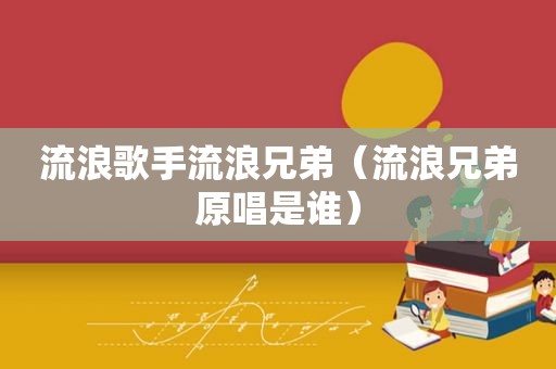 流浪歌手流浪兄弟（流浪兄弟原唱是谁）