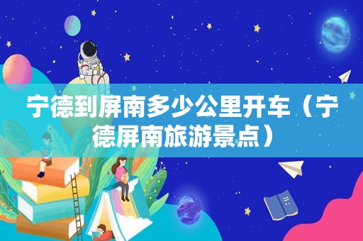 宁德到屏南多少公里开车（宁德屏南旅游景点）