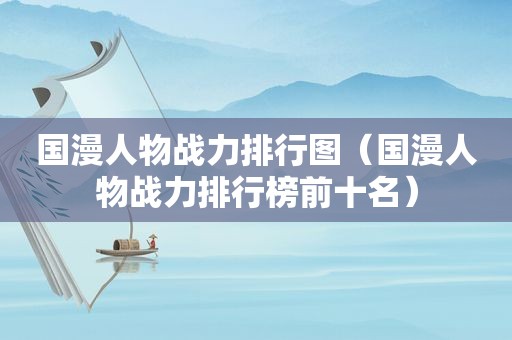 国漫人物战力排行图（国漫人物战力排行榜前十名）
