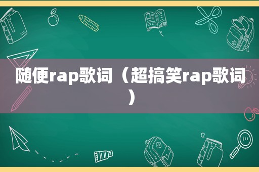 随便rap歌词（超搞笑rap歌词）