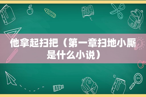 他拿起扫把（第一章扫地小厮是什么小说）