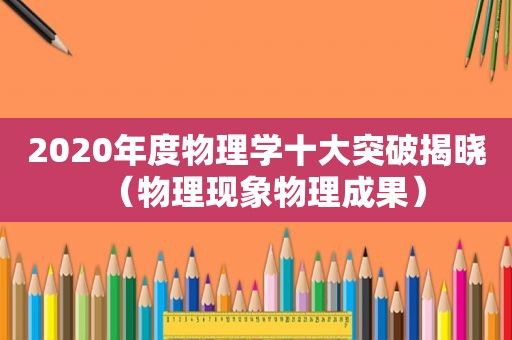 2020年度物理学十大突破揭晓（物理现象物理成果）