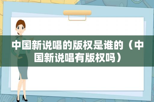 中国新说唱的版权是谁的（中国新说唱有版权吗）