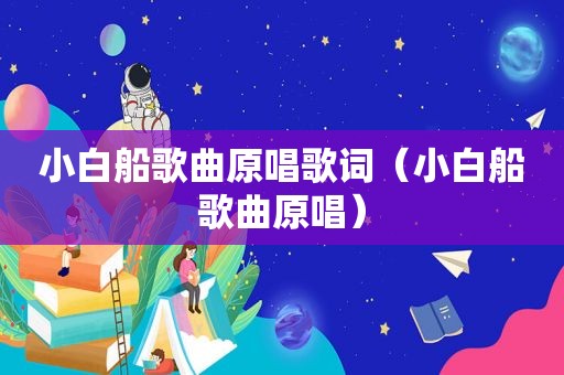 小白船歌曲原唱歌词（小白船歌曲原唱）