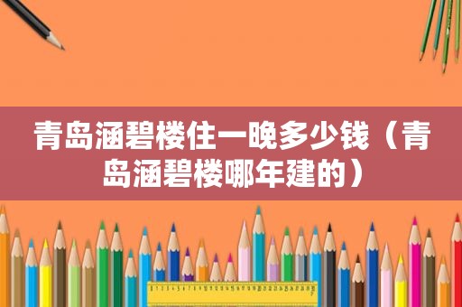 青岛涵碧楼住一晚多少钱（青岛涵碧楼哪年建的）