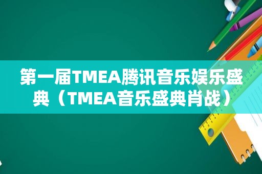 第一届TMEA腾讯音乐娱乐盛典（TMEA音乐盛典肖战）