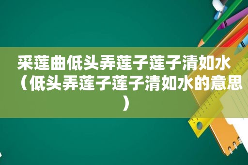 采莲曲低头弄莲子莲子清如水（低头弄莲子莲子清如水的意思）