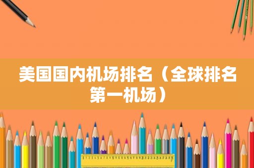 美国国内机场排名（全球排名第一机场）