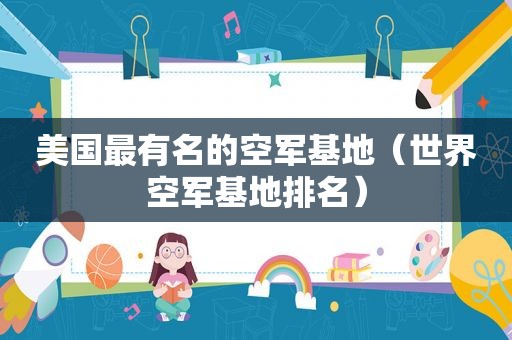 美国最有名的空军基地（世界空军基地排名）