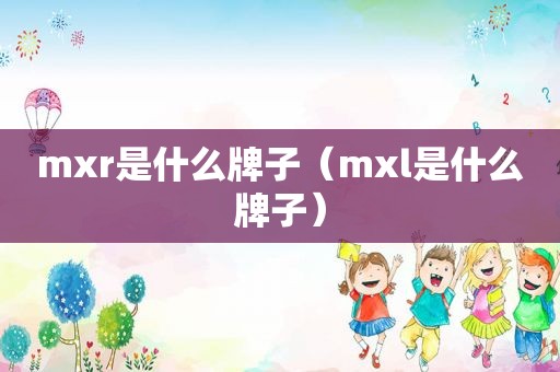 mxr是什么牌子（mxl是什么牌子）