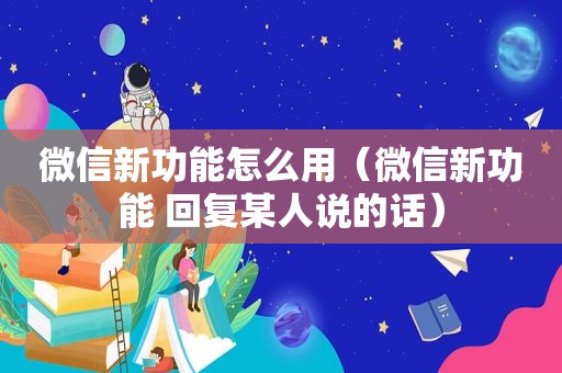 微信新功能怎么用（微信新功能 回复某人说的话）