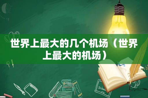 世界上最大的几个机场（世界上最大的机场）