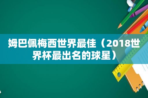 姆巴佩梅西世界最佳（2018世界杯最出名的球星）