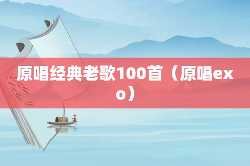 原唱经典老歌100首（原唱exo）