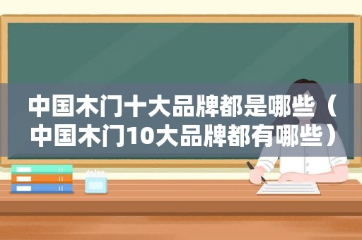 中国木门十大品牌都是哪些（中国木门10大品牌都有哪些）