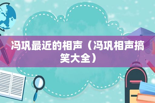 冯巩最近的相声（冯巩相声搞笑大全）