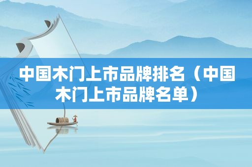 中国木门上市品牌排名（中国木门上市品牌名单）