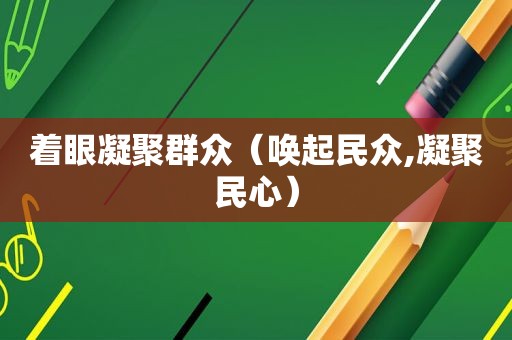 着眼凝聚群众（唤起民众,凝聚民心）