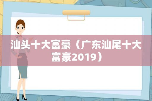 汕头十大富豪（广东汕尾十大富豪2019）