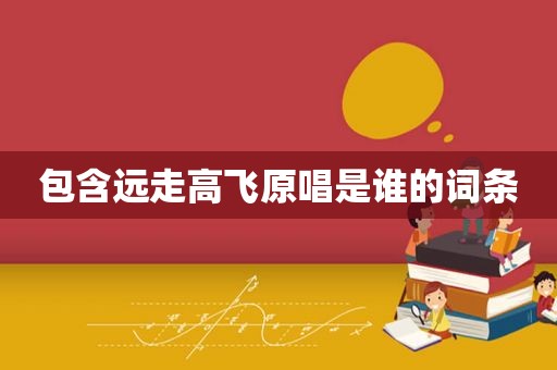 包含远走高飞原唱是谁的词条