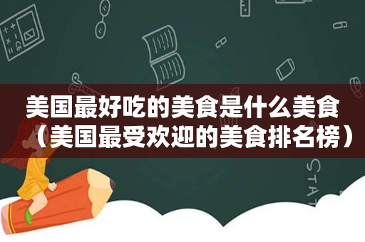 美国最好吃的美食是什么美食（美国最受欢迎的美食排名榜）
