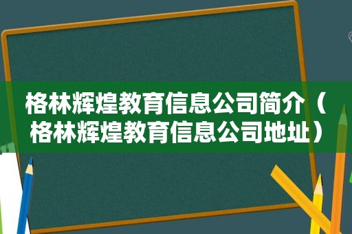 格林辉煌教育信息公司简介（格林辉煌教育信息公司地址）