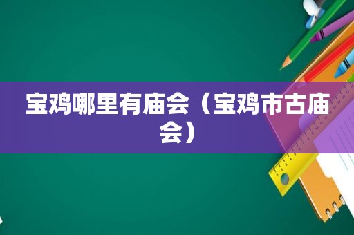 宝鸡哪里有庙会（宝鸡市古庙会）