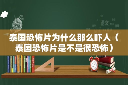 泰国恐怖片为什么那么吓人（泰国恐怖片是不是很恐怖）