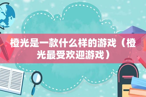 橙光是一款什么样的游戏（橙光最受欢迎游戏）