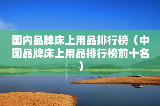 国内品牌床上用品排行榜（中国品牌床上用品排行榜前十名）