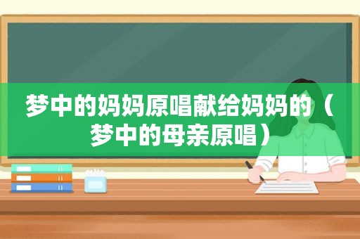 梦中的妈妈原唱献给妈妈的（梦中的母亲原唱）